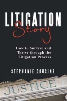 Litigation Story : How to Survive and Thrive Through the Litigation Process