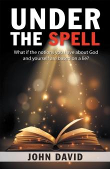 Under the Spell : What If the Notions You Have About God and Yourself Are Based on a Lie?