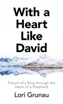 With a Heart Like David : Pursuit of a King Through the Heart of a Shepherd