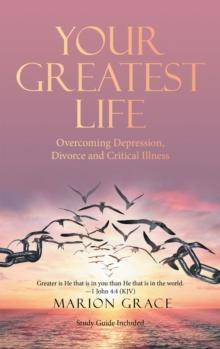 Your Greatest Life : Overcoming Depression, Divorce and Critical Illness