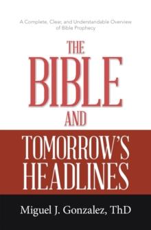 The Bible and Tomorrow's Headlines : A Complete, Clear, and Understandable Overview of Bible Prophecy