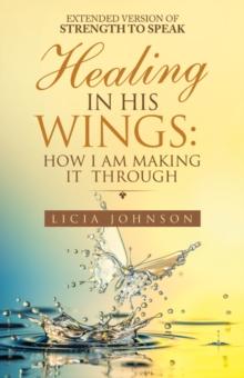 Healing in His Wings:  How I Am Making It  Through