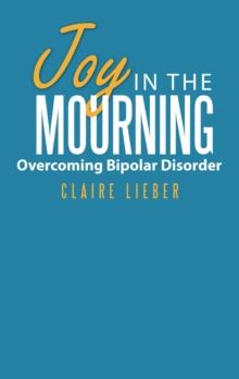 Joy in the Mourning : Overcoming Bipolar Disorder