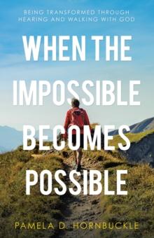 When the Impossible Becomes Possible : Being Transformed Through Hearing and Walking with God