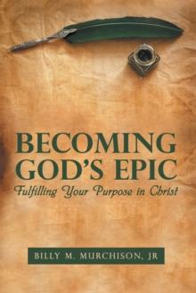 Becoming God's Epic : Fulfilling Your Purpose in Christ