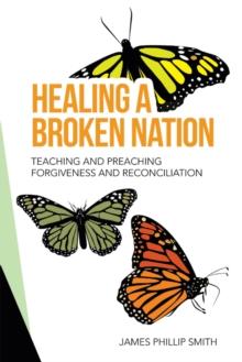 Healing a Broken Nation : Teaching and Preaching Forgiveness and Reconciliation