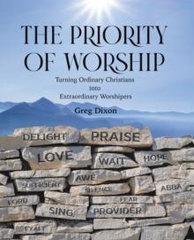 The Priority of Worship : Turning Ordinary Christians into Extraordinary Worshipers