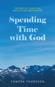 Spending Time with God : The Art of Christian Meditation and Prayer