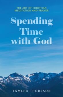 Spending Time with God : The Art of Christian Meditation and Prayer