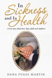 In Sickness and in Health : A True Story About Love, Hope, Faith and Vigilance