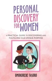 Personal Discovery for Women : A Practical Guide to Discovering and Fulfilling Your Unique Purpose