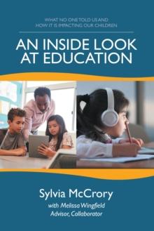 An Inside Look at Education : What No One Told Us and How It Is Impacting Our Children