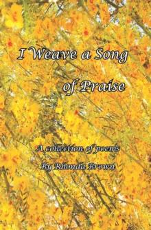 I Weave a Song of Praise : A Collection of Poems by Rhonda Brown