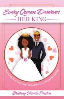 Every Queen Deserves Her King : How to Better Your Relationship with God First, Then with Your Natural King