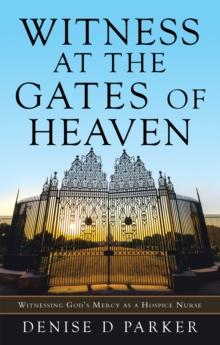 Witness at the Gates of Heaven : Witnessing God's Mercy as a Hospice Nurse