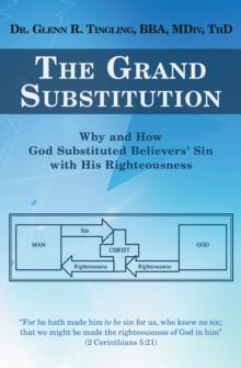 The Grand Substitution : Why and How God Substituted Believers' Sin with His Righteousness