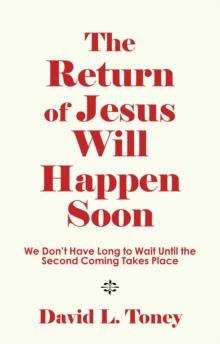 The Return of Jesus Will Happen Soon : We Don't Have Long to Wait Until the Second Coming Takes Place