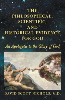 The Philosophical, Scientific, and Historical Evidence for God : An Apologetic to the Glory of God