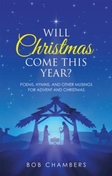 Will Christmas Come This Year? : Poems, Hymns, and Other Musings for Advent and Christmas