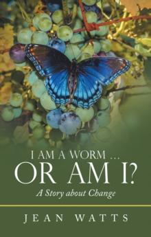 I Am a Worm ...   or Am I? : A Story About Change