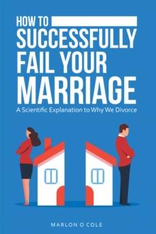 How to Successfully Fail Your Marriage : A Scientific Explanation to Why We Divorce