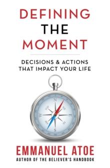 Defining the Moment : Decisions & Actions That Impact Your Life