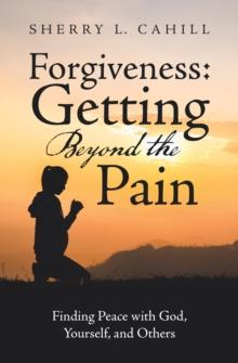 Forgiveness: Getting Beyond the Pain : Finding Peace with God, Yourself, and Others