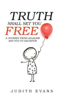 Truth Shall Set You Free : A Journey from Legalism and Ocd to Salvation