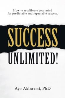 Success Unlimited! : How to Recalibrate Your Mind for Predictable and Repeatable Success.