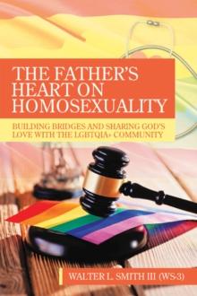 The Father's Heart on Homosexuality : Building Bridges and Sharing God's Love with the Lgbtqia+ Community