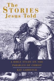 The Stories Jesus Told : A Bible Study on the Parables of Christ