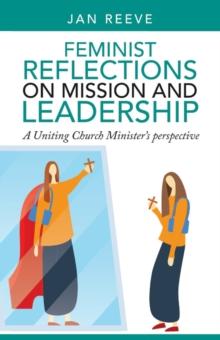 Feminist Reflections on Mission and Leadership : A Uniting Church Minister's Perspective