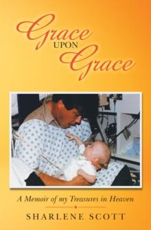 Grace Upon Grace : A Memoir of My Treasures in Heaven