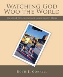 Watching God Woo the World : An Adult Exploration of God's Grand Story