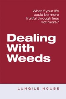 Dealing with Weeds : What If Your Life Could Be More Fruitful Through Less Not More?