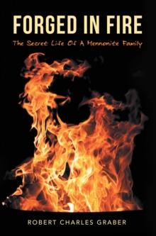 Forged in Fire : The Secret Life of a Mennonite Family