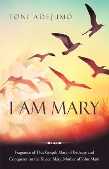 I Am Mary : Fragrance of This Gospel: Mary of Bethany and Conqueror on the Knees:  Mary, Mother of John Mark