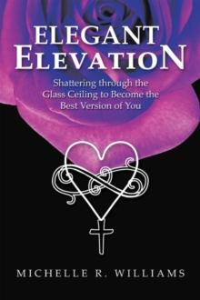 Elegant Elevation : Shattering Through the Glass Ceiling to Become the Best Version of You