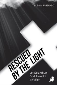 Rescued by the Light : Let Go and Let God, Even If It Isn't Fair