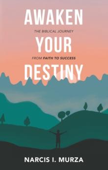 Awaken Your Destiny : The Biblical Journey from Faith to Success