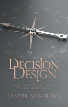 Decision Design : A Believer's Guide to the Life You Are Called to Live