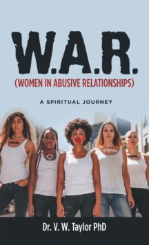 W.A.R. (Women in Abusive Relationships) : A Spiritual Journey