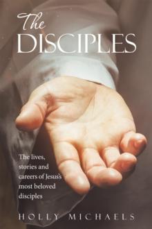 The Disciples : The Lives, Stories and Careers of Jesus's Most Beloved Disciples