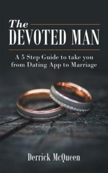 The Devoted Man : A 5 Step Guide to Take You from Dating App to Marriage