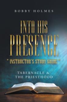 Into His Presence " Instructor's Study Guide " : Tabernacle & the Priesthood