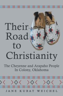 Their Road to Christianity : The Cheyenne and Arapaho People in Colony, Oklahoma