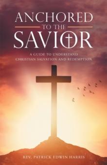 Anchored to the Savior : A Guide to Understand Christian Salvation and Redemption