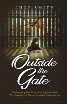 Outside the Gate : The Inspiring True Story of an Orphaned Girl Who Survived the Abusive Canadian Foster System