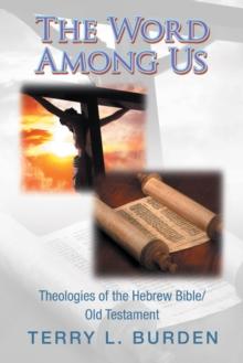 The Word Among Us : Theologies of the Hebrew Bible/Old Testament