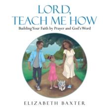 Lord, Teach Me How : Building Your Faith by Prayer and God's Word